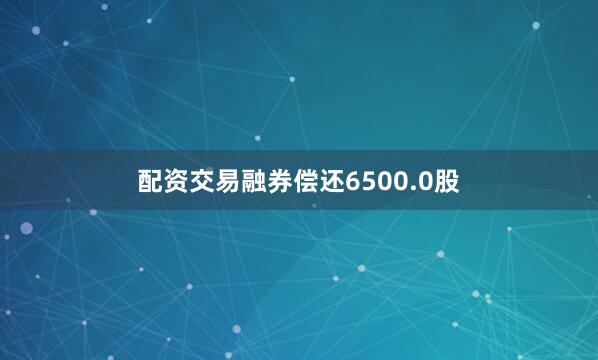 配资交易融券偿还6500.0股