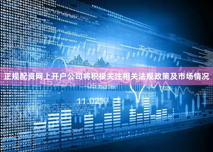 正规配资网上开户公司将积极关注相关法规政策及市场情况