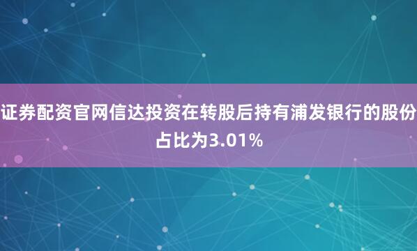 证券配资官网信达投资在转股后持有浦发银行的股份占比为3.01%