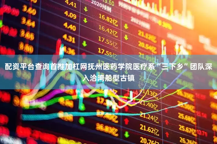 配资平台查询首推加杠网抚州医药学院医疗系“三下乡”团队深入洽湾船型古镇