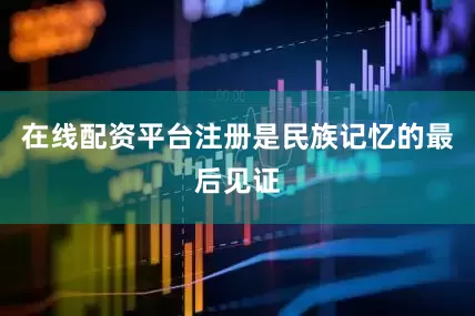 在线配资平台注册是民族记忆的最后见证