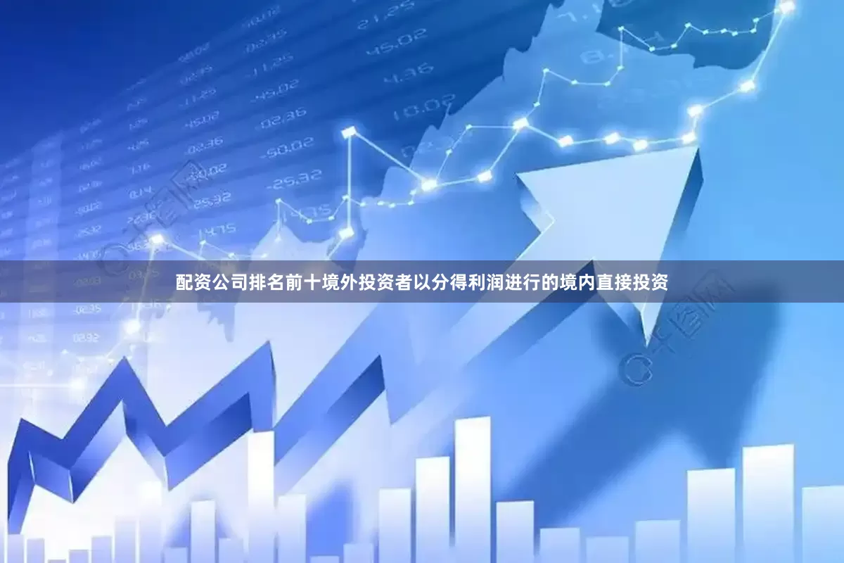 配资公司排名前十境外投资者以分得利润进行的境内直接投资