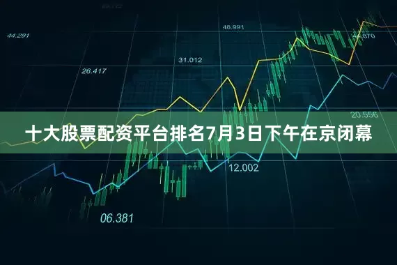 十大股票配资平台排名7月3日下午在京闭幕