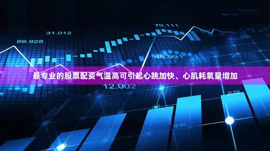 最专业的股票配资气温高可引起心跳加快、心肌耗氧量增加