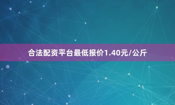 合法配资平台最低报价1.40元/公斤