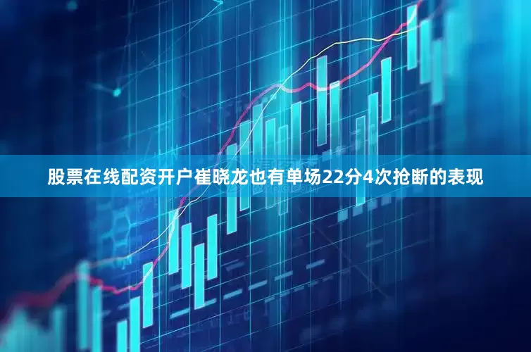 股票在线配资开户崔晓龙也有单场22分4次抢断的表现