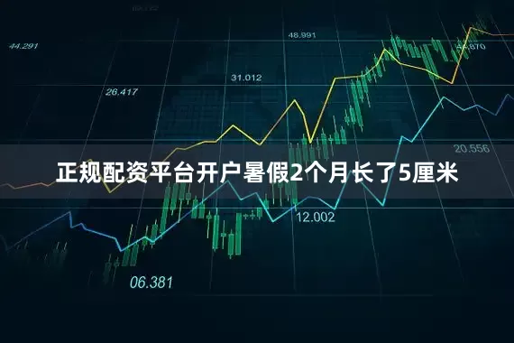 正规配资平台开户暑假2个月长了5厘米