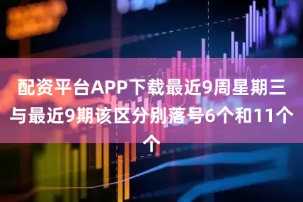 配资平台APP下载最近9周星期三与最近9期该区分别落号6个和11个