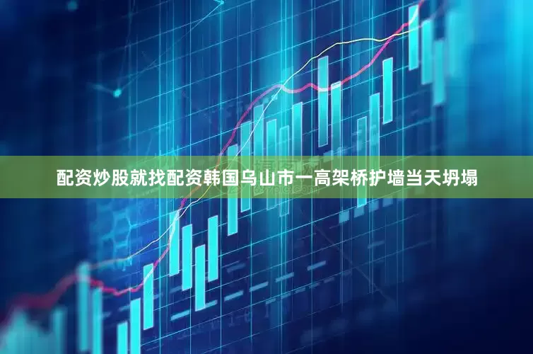 配资炒股就找配资韩国乌山市一高架桥护墙当天坍塌