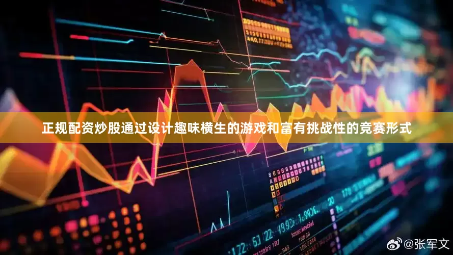 正规配资炒股通过设计趣味横生的游戏和富有挑战性的竞赛形式