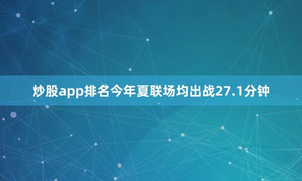 炒股app排名今年夏联场均出战27.1分钟