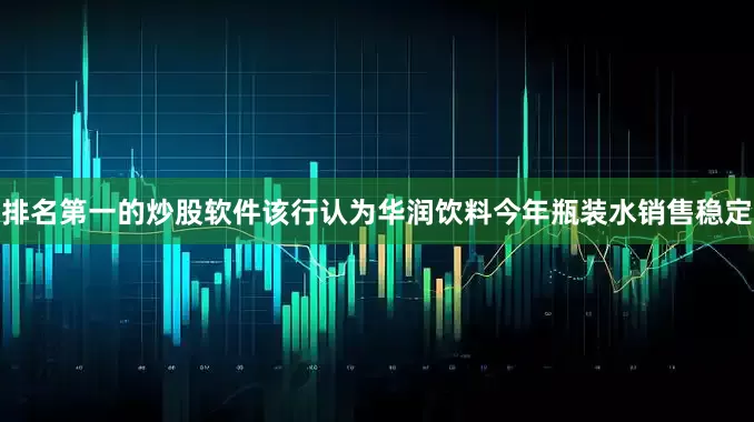 排名第一的炒股软件该行认为华润饮料今年瓶装水销售稳定