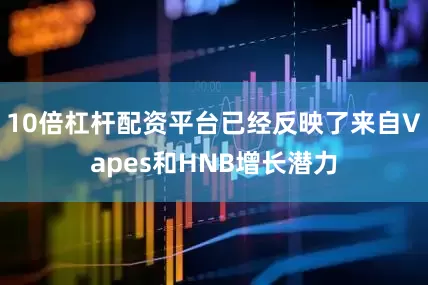 10倍杠杆配资平台已经反映了来自Vapes和HNB增长潜力