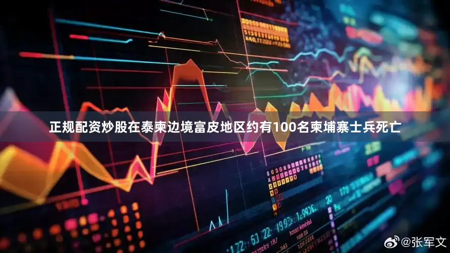 正规配资炒股在泰柬边境富皮地区约有100名柬埔寨士兵死亡