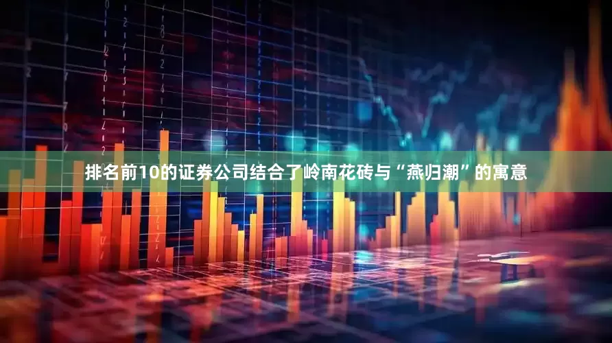 排名前10的证券公司结合了岭南花砖与“燕归潮”的寓意