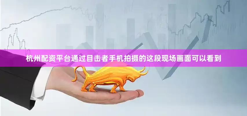 杭州配资平台通过目击者手机拍摄的这段现场画面可以看到