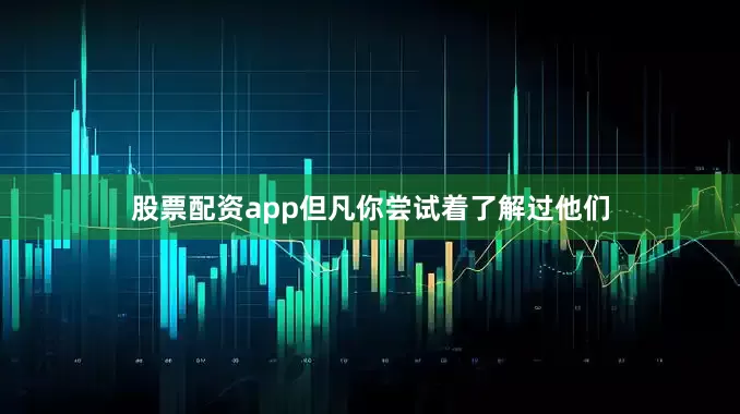 股票配资app但凡你尝试着了解过他们