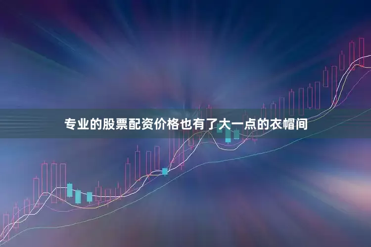 专业的股票配资价格也有了大一点的衣帽间