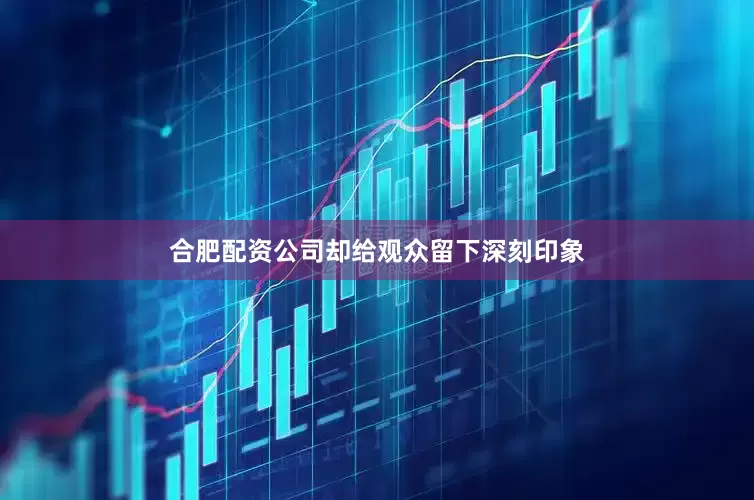 合肥配资公司却给观众留下深刻印象