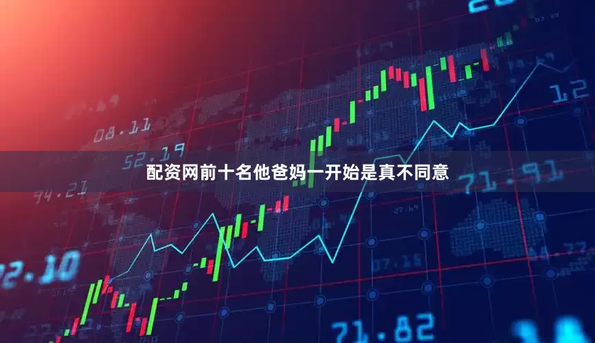 配资网前十名他爸妈一开始是真不同意