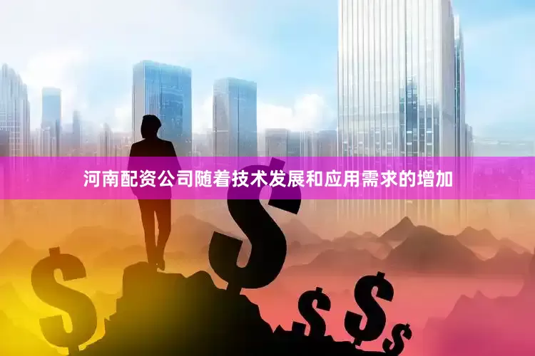 河南配资公司随着技术发展和应用需求的增加