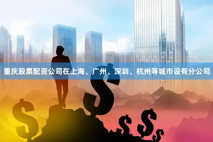 重庆股票配资公司在上海、广州、深圳、杭州等城市设有分公司