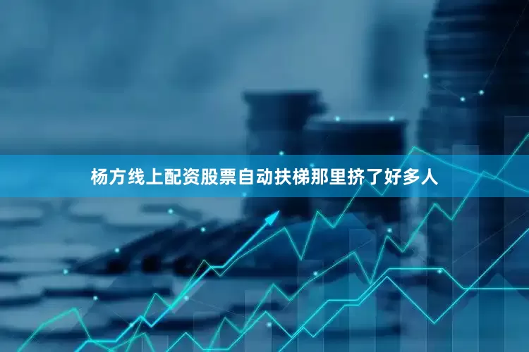 杨方线上配资股票自动扶梯那里挤了好多人