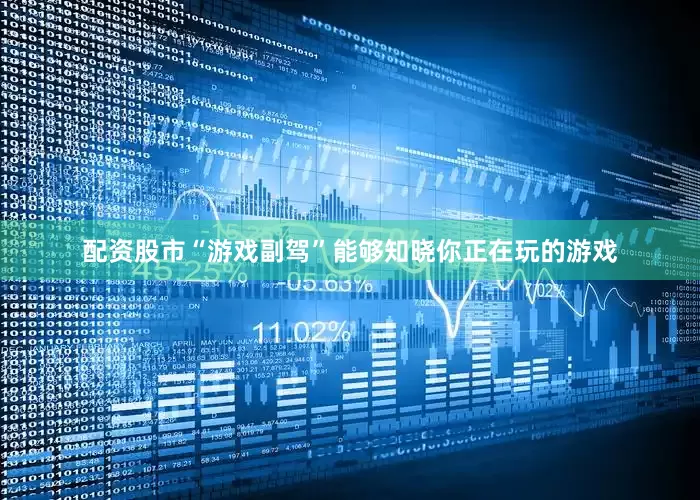 配资股市“游戏副驾”能够知晓你正在玩的游戏
