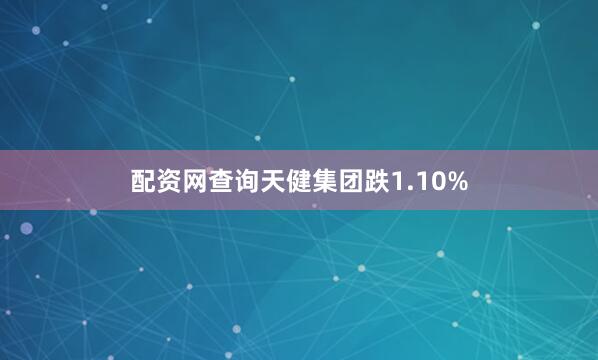 配资网查询天健集团跌1.10%