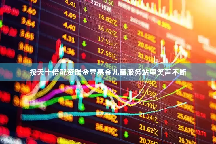 按天十倍配资瑞金壹基金儿童服务站里笑声不断