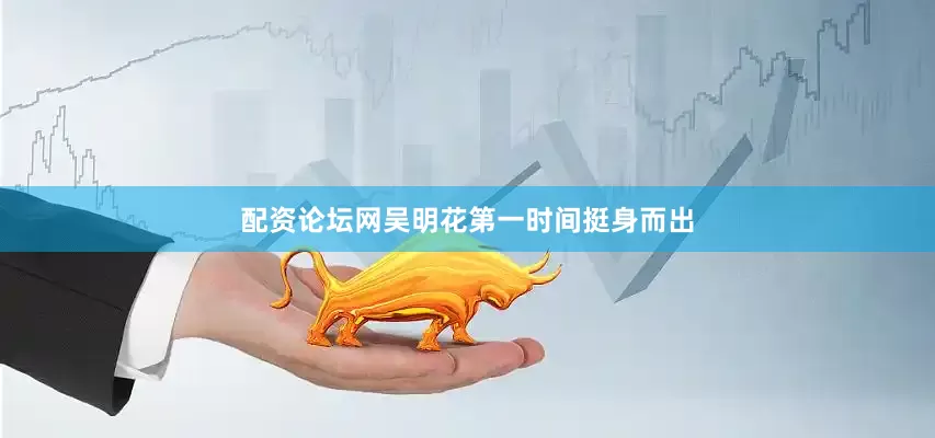 配资论坛网吴明花第一时间挺身而出
