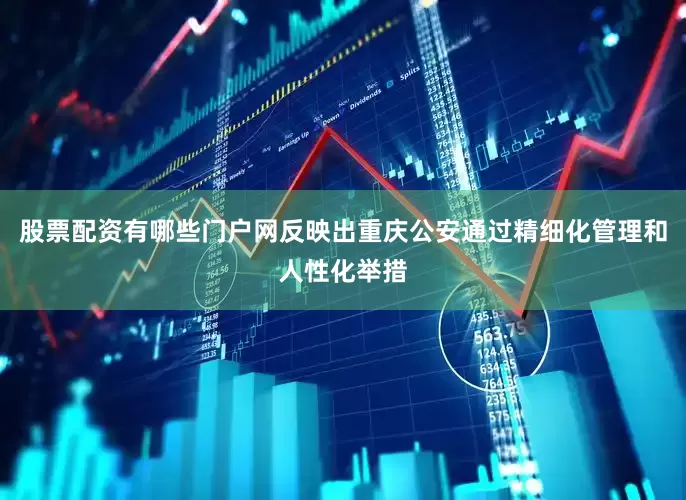 股票配资有哪些门户网反映出重庆公安通过精细化管理和人性化举措