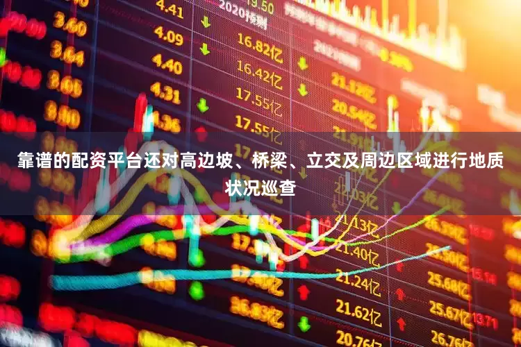 靠谱的配资平台还对高边坡、桥梁、立交及周边区域进行地质状况巡查
